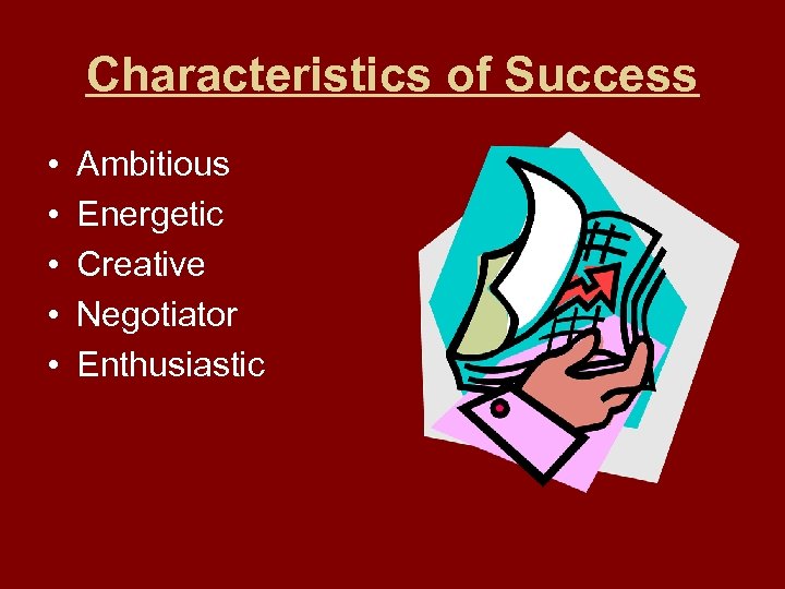 Characteristics of Success • • • Ambitious Energetic Creative Negotiator Enthusiastic 