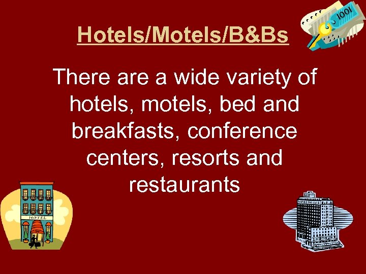 Hotels/Motels/B&Bs There a wide variety of hotels, motels, bed and breakfasts, conference centers, resorts