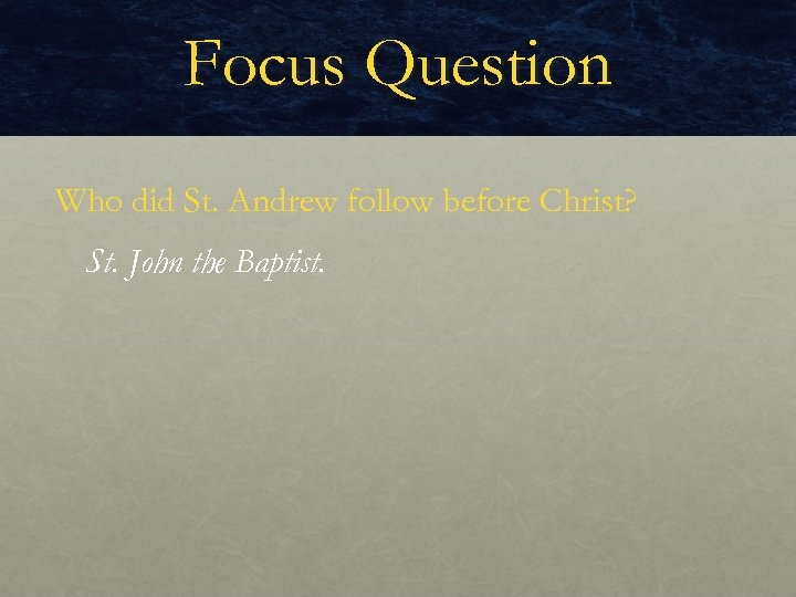 Focus Question Who did St. Andrew follow before Christ? St. John the Baptist. 