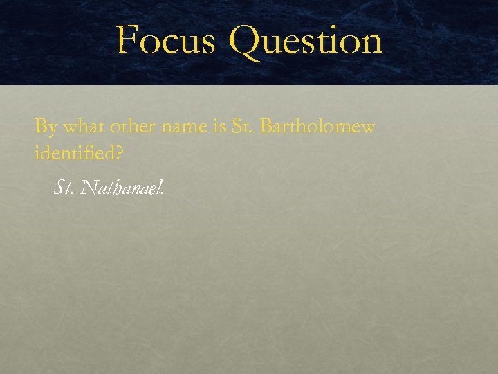 Focus Question By what other name is St. Bartholomew identified? St. Nathanael. 