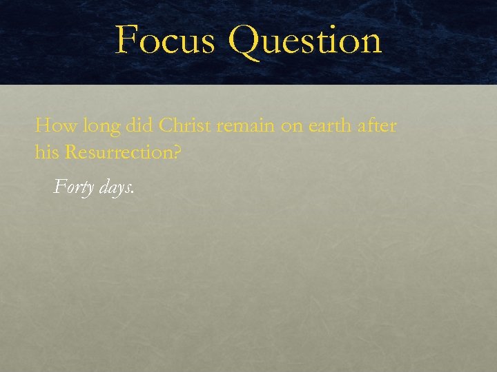 Focus Question How long did Christ remain on earth after his Resurrection? Forty days.