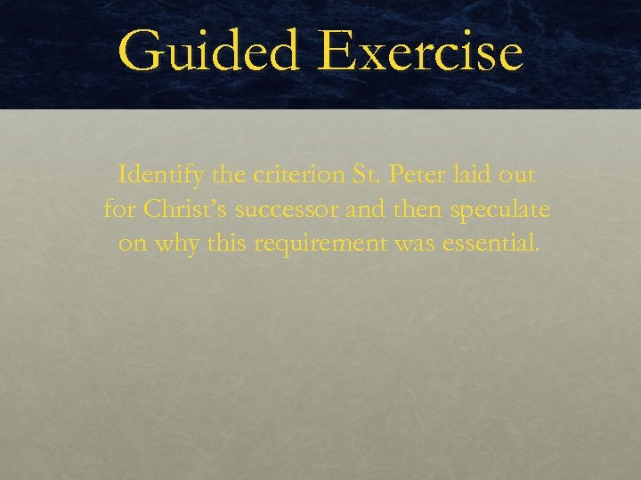 Guided Exercise Identify the criterion St. Peter laid out for Christ’s successor and then