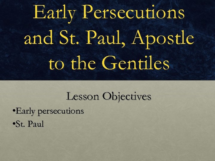 Early Persecutions and St. Paul, Apostle to the Gentiles Lesson Objectives • Early persecutions