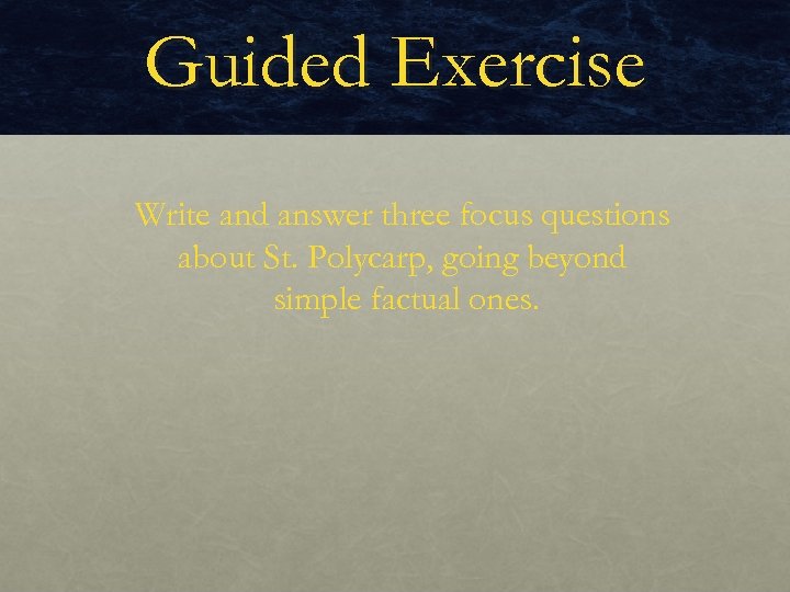 Guided Exercise Write and answer three focus questions about St. Polycarp, going beyond simple