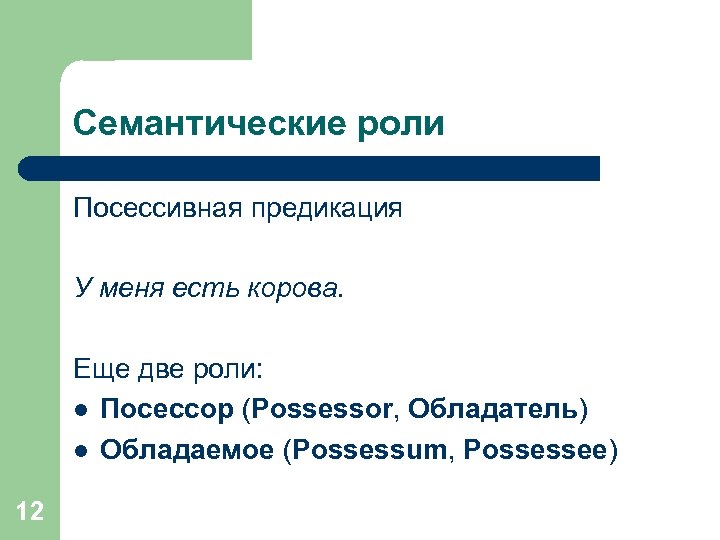 Семантические роли Посессивная предикация У меня есть корова. Еще две роли: l Посессор (Possessor,