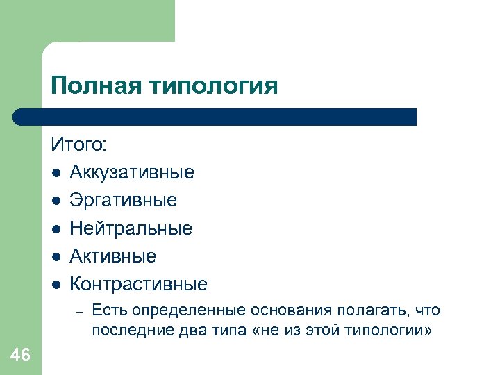 Полная типология Итого: l Аккузативные l Эргативные l Нейтральные l Активные l Контрастивные –