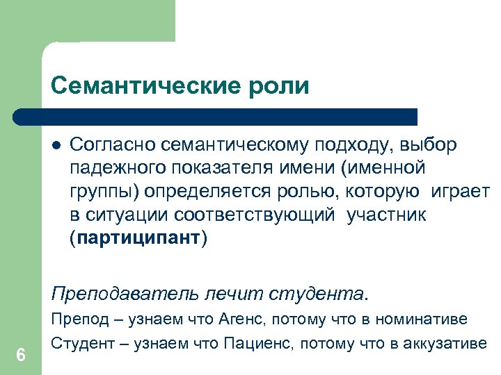 Семантические роли l Согласно семантическому подходу, выбор падежного показателя имени (именной группы) определяется ролью,