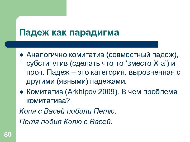Падеж как парадигма Аналогично комитатив (совместный падеж), субститутив (сделать что-то ‘вместо X-а’) и проч.