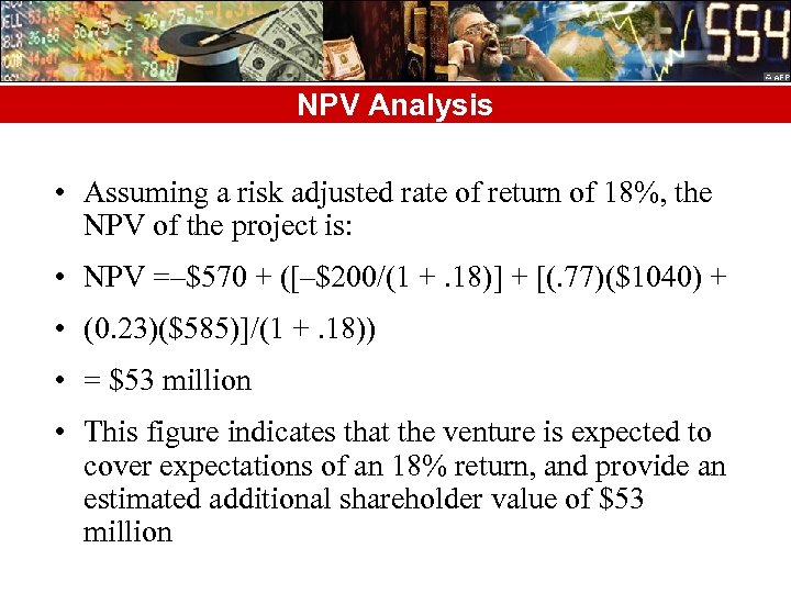 NPV Analysis • Assuming a risk adjusted rate of return of 18%, the NPV