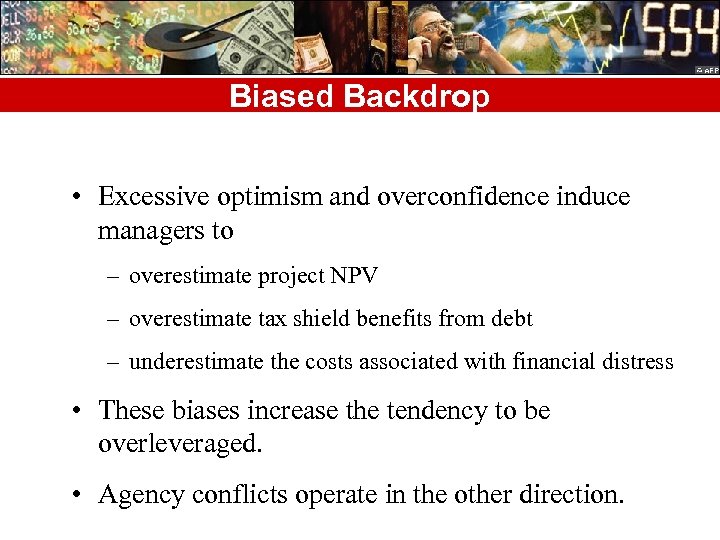 Biased Backdrop • Excessive optimism and overconfidence induce managers to – overestimate project NPV