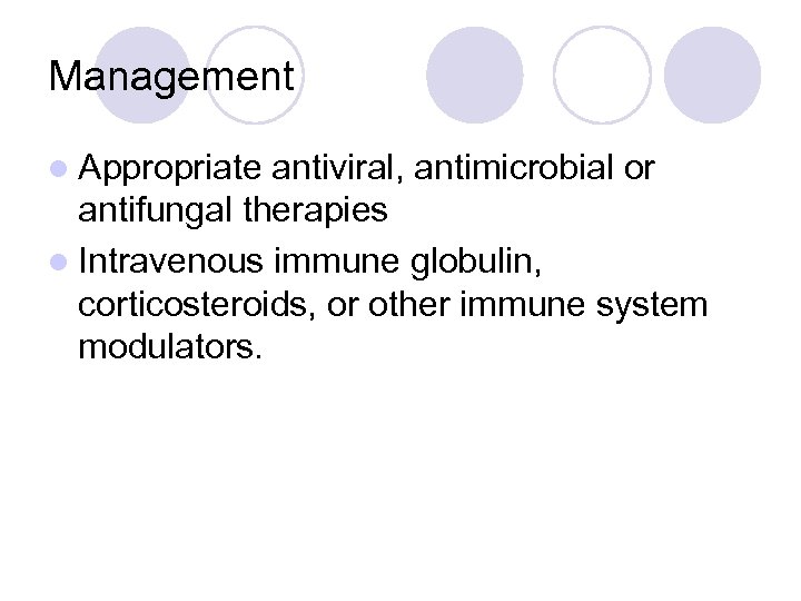 Management l Appropriate antiviral, antimicrobial or antifungal therapies l Intravenous immune globulin, corticosteroids, or