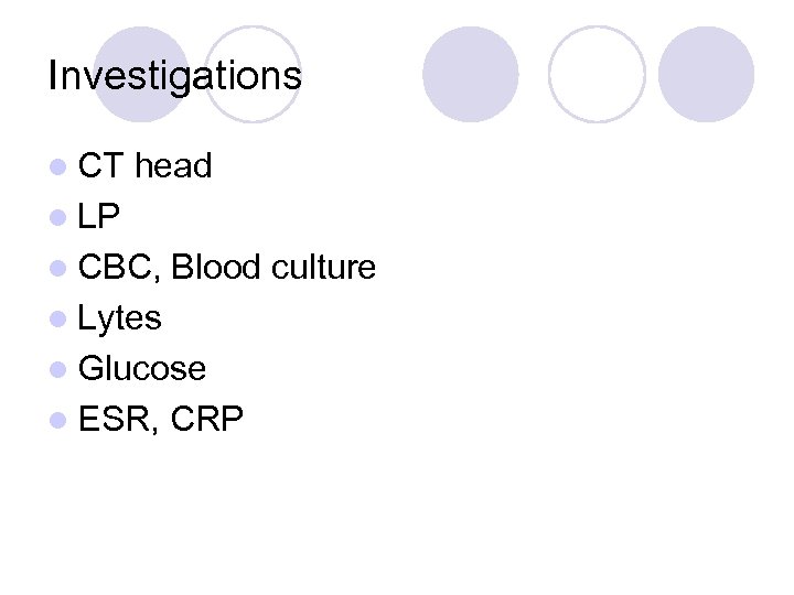 Investigations l CT head l LP l CBC, Blood culture l Lytes l Glucose