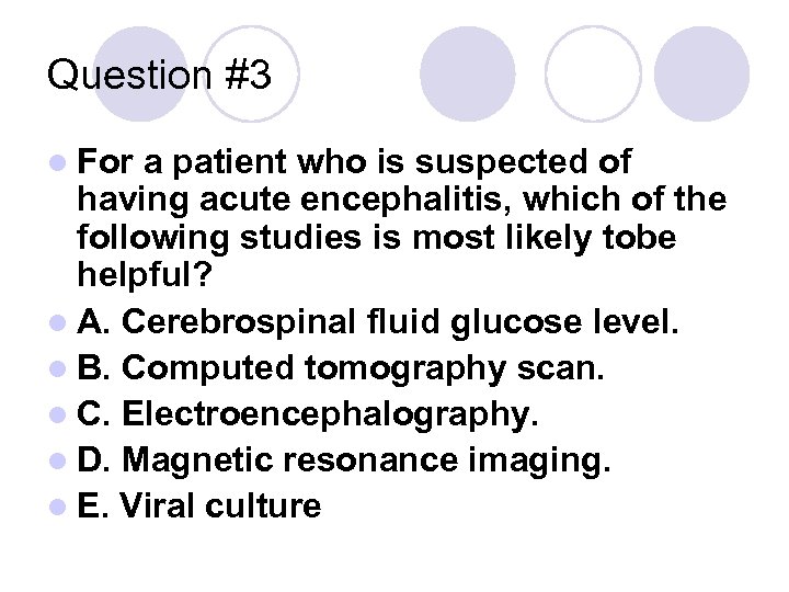 Question #3 l For a patient who is suspected of having acute encephalitis, which