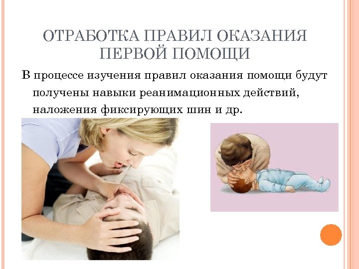 ОТРАБОТКА ПРАВИЛ ОКАЗАНИЯ ПЕРВОЙ ПОМОЩИ В процессе изучения правил оказания помощи будут получены навыки