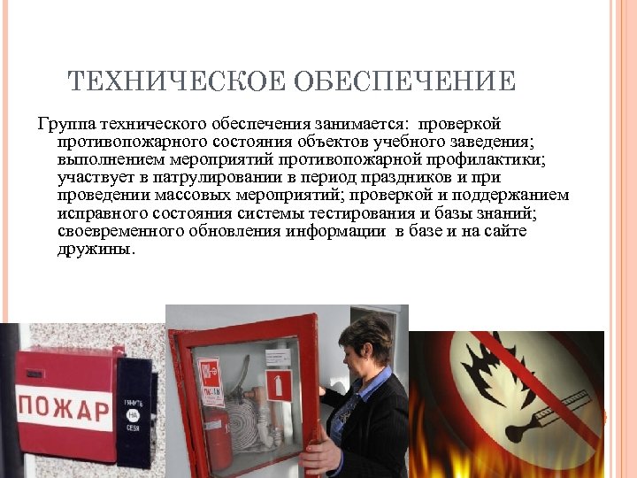 ТЕХНИЧЕСКОЕ ОБЕСПЕЧЕНИЕ Группа технического обеспечения занимается: проверкой противопожарного состояния объектов учебного заведения; выполнением мероприятий
