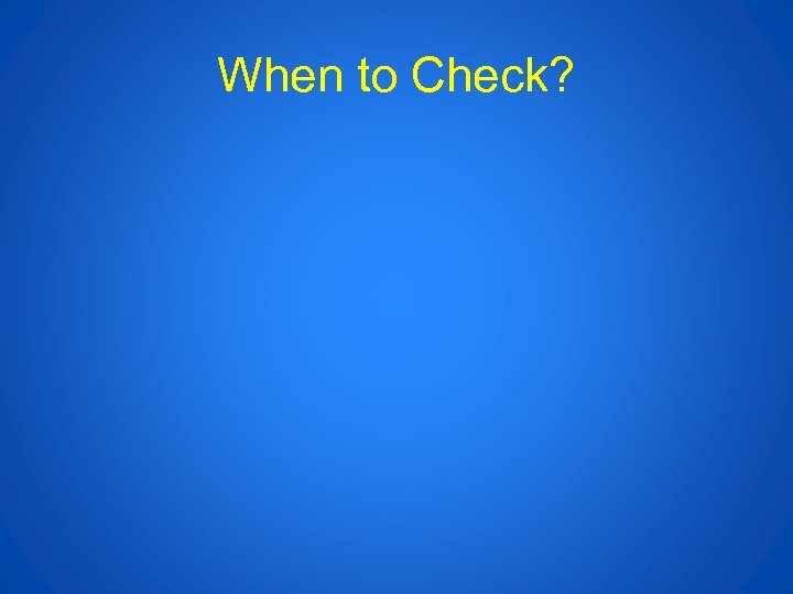 When to Check? 