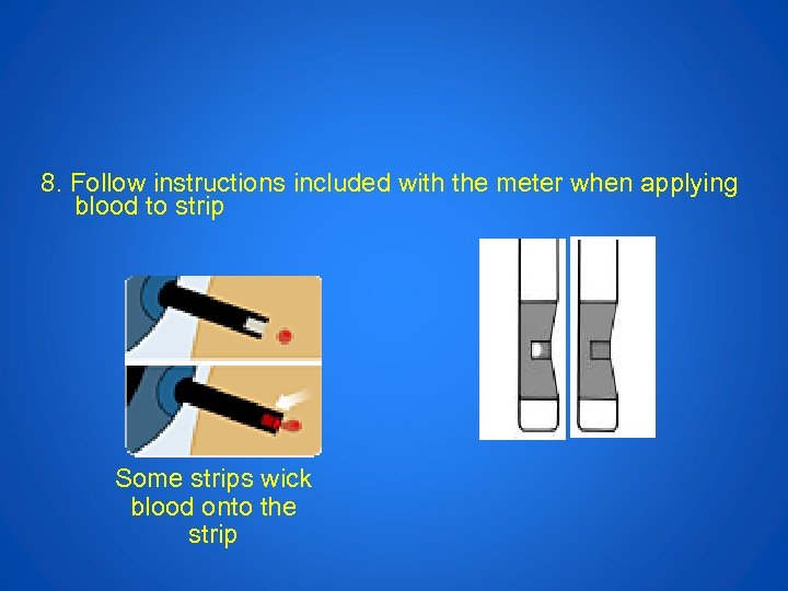 8. Follow instructions included with the meter when applying blood to strip Some strips