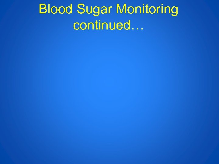 Blood Sugar Monitoring continued… 