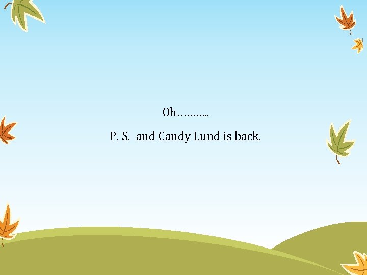 Oh………. . P. S. and Candy Lund is back. 