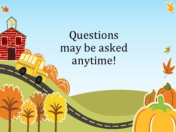Questions may be asked anytime! 