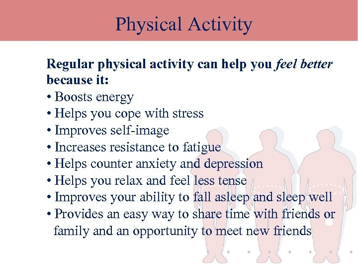 Physical Activity Regular physical activity can help you feel better because it: • Boosts