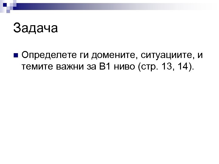 Задача n Определете ги домените, ситуациите, и темите важни за B 1 ниво (стр.