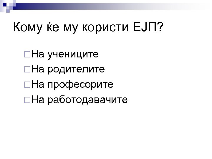 Кому ќе му користи ЕЈП? ¨На учениците ¨На родителите ¨На професорите ¨На работодавачите 