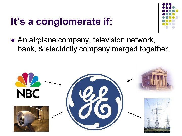 It’s a conglomerate if: l An airplane company, television network, bank, & electricity company