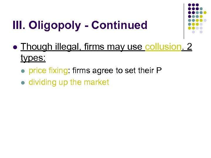 III. Oligopoly - Continued l Though illegal, firms may use collusion. 2 types: l