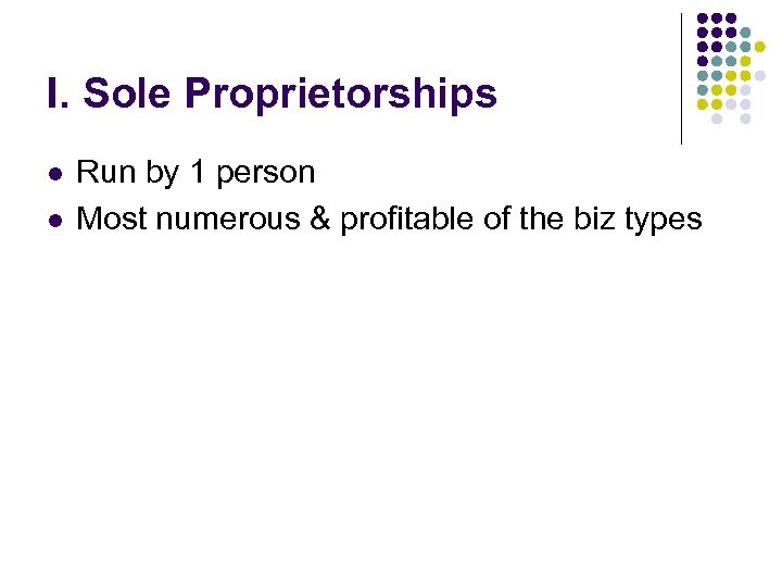 I. Sole Proprietorships l l Run by 1 person Most numerous & profitable of