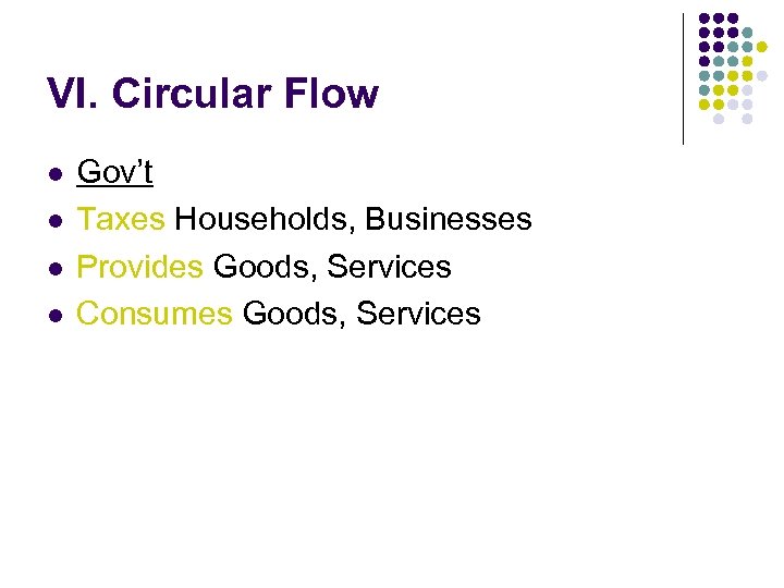 VI. Circular Flow l l Gov’t Taxes Households, Businesses Provides Goods, Services Consumes Goods,