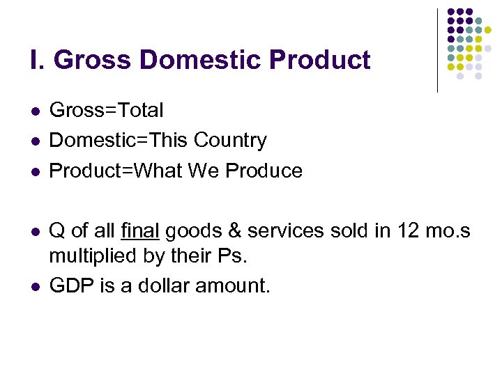 I. Gross Domestic Product l l l Gross=Total Domestic=This Country Product=What We Produce Q