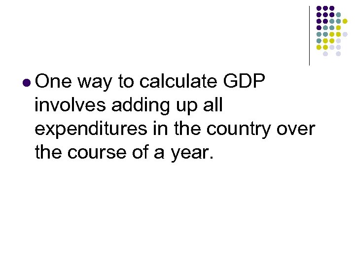 l One way to calculate GDP involves adding up all expenditures in the country