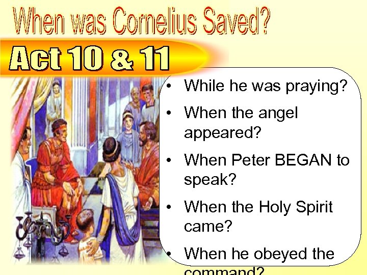 Cornelius – When was He Saved? Questions • While he was praying? • When