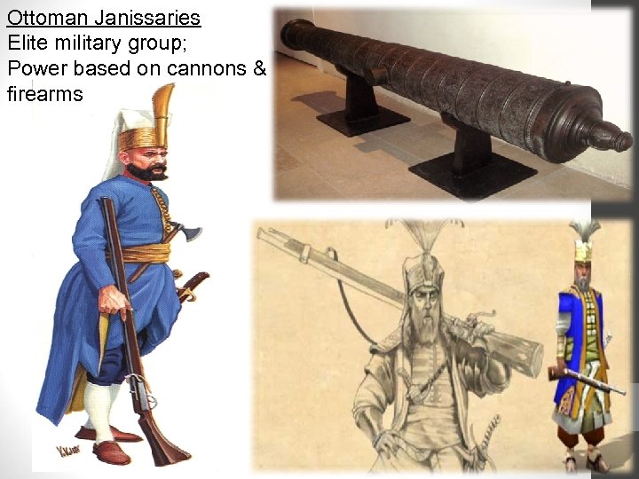 Ottoman Janissaries Elite military group; Power based on cannons & firearms 