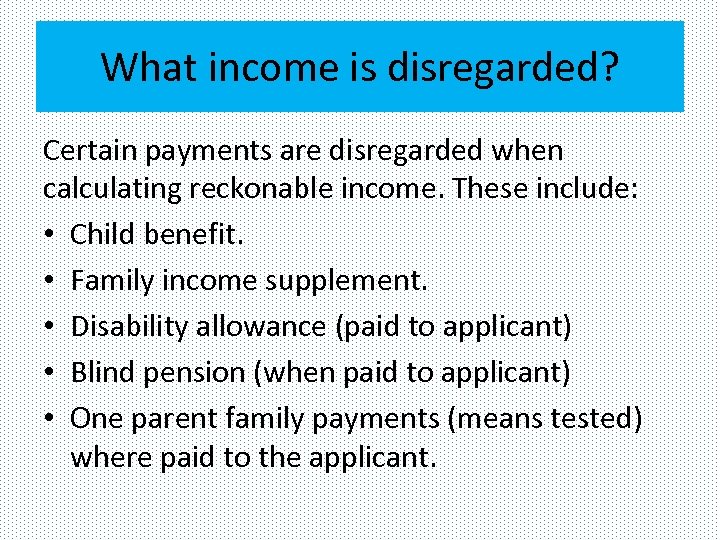 What income is disregarded? Certain payments are disregarded when calculating reckonable income. These include: