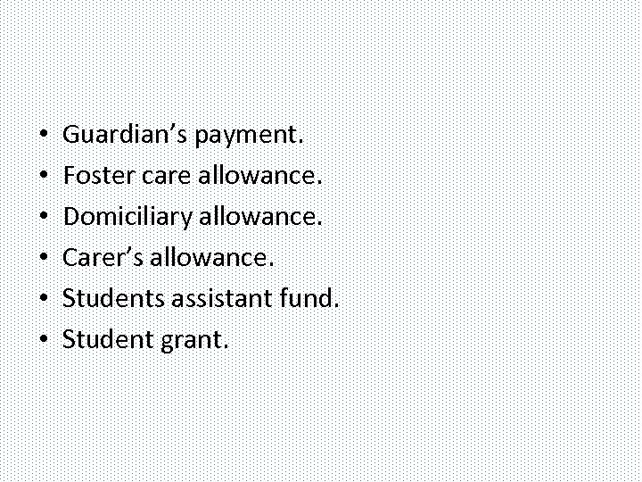  • • • Guardian’s payment. Foster care allowance. Domiciliary allowance. Carer’s allowance. Students