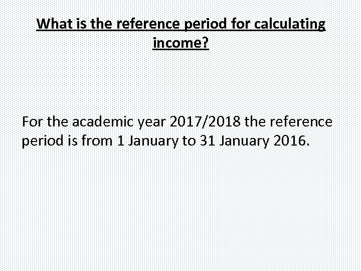What is the reference period for calculating income? For the academic year 2017/2018 the