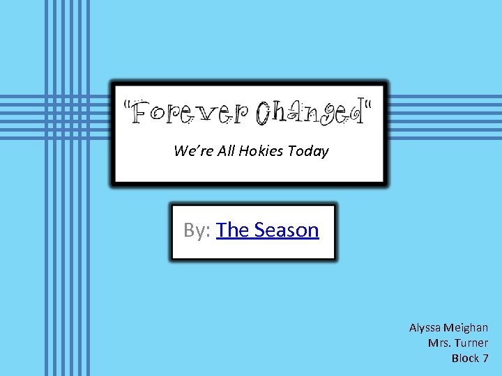 “Forever Changed” We’re All Hokies Today By: The Season Alyssa Meighan Mrs. Turner Block