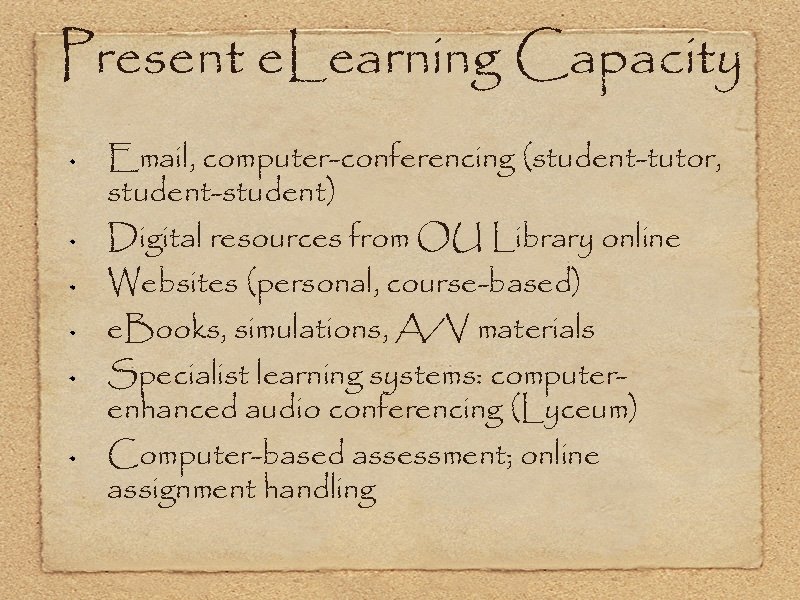 Present e. Learning Capacity Email, computer-conferencing (student-tutor, student-student) Digital resources from OU Library online