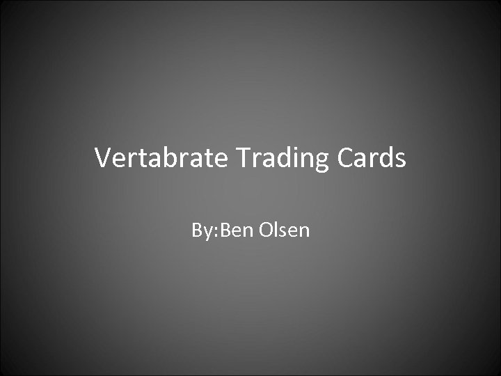 Vertabrate Trading Cards By: Ben Olsen 