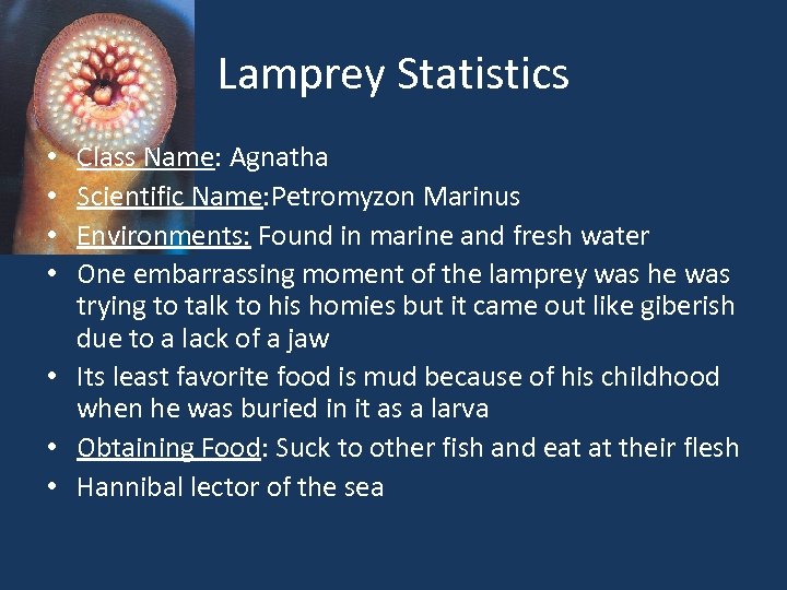 Lamprey Statistics Class Name: Agnatha Scientific Name: Petromyzon Marinus Environments: Found in marine and