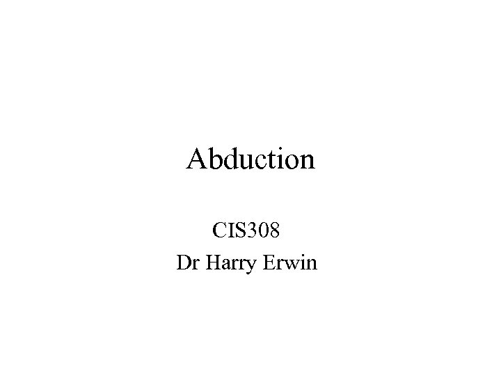 Abduction CIS 308 Dr Harry Erwin 