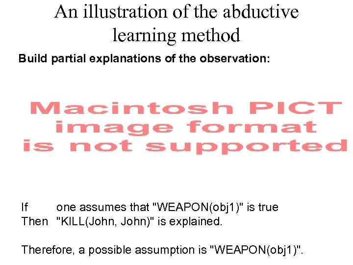 An illustration of the abductive learning method Build partial explanations of the observation: If