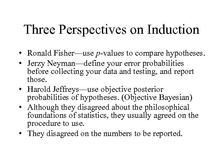 Three Perspectives on Induction • Ronald Fisher—use p-values to compare hypotheses. • Jerzy Neyman—define