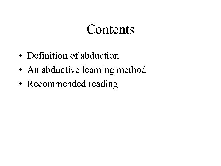 Contents • Definition of abduction • An abductive learning method • Recommended reading 