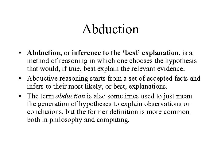 Abduction • Abduction, or inference to the ‘best’ explanation, is a method of reasoning