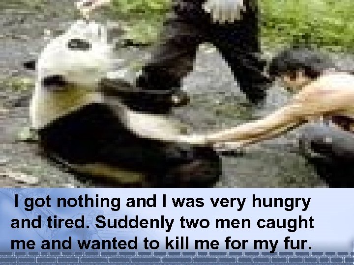 I got nothing and I was very hungry and tired. Suddenly two men caught