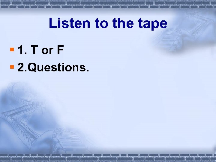 Listen to the tape § 1. T or F § 2. Questions. 