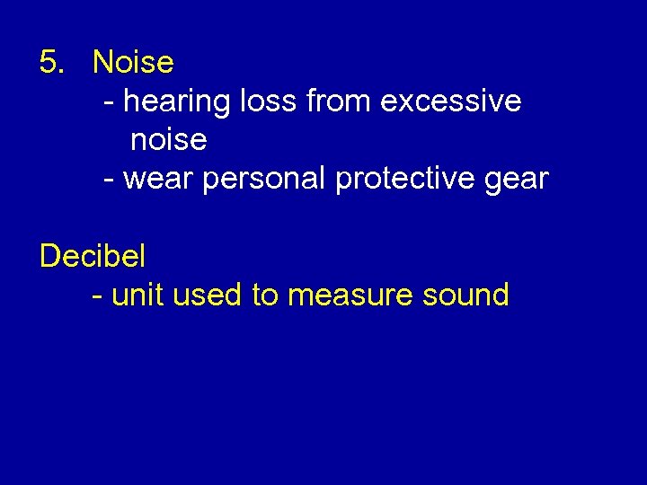 5. Noise - hearing loss from excessive noise - wear personal protective gear Decibel
